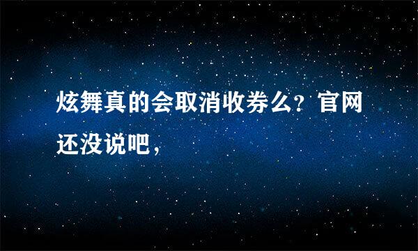 炫舞真的会取消收券么？官网还没说吧，