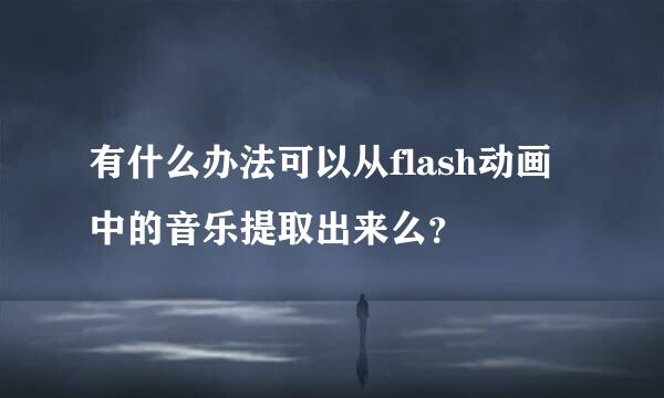 有什么办法可以从flash动画中的音乐提取出来么？