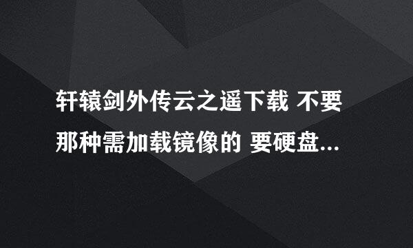 轩辕剑外传云之遥下载 不要那种需加载镜像的 要硬盘破解版 不要联网的