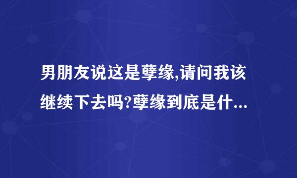 男朋友说这是孽缘,请问我该继续下去吗?孽缘到底是什么意思?谁能告诉我啊!谢谢~~