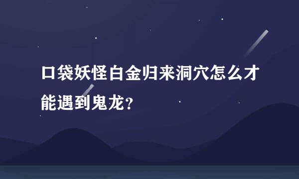 口袋妖怪白金归来洞穴怎么才能遇到鬼龙？