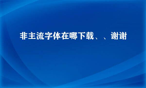 非主流字体在哪下载、、谢谢