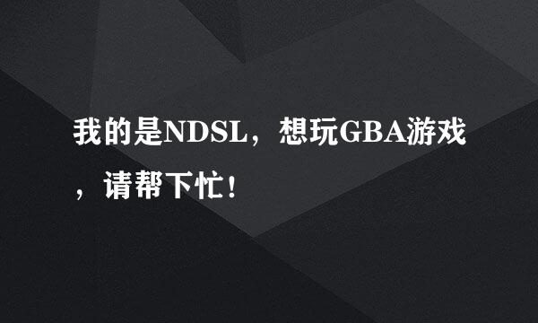 我的是NDSL，想玩GBA游戏，请帮下忙！