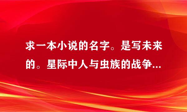 求一本小说的名字。是写未来的。星际中人与虫族的战争但主角却可以控制一个母巢