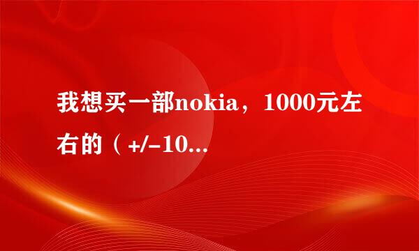 我想买一部nokia，1000元左右的（+/-100），哪种型号更好呢？