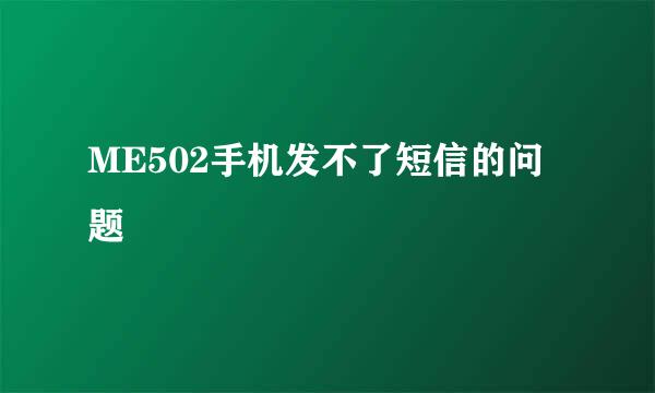 ME502手机发不了短信的问题