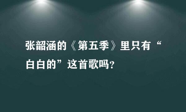 张韶涵的《第五季》里只有“白白的”这首歌吗？