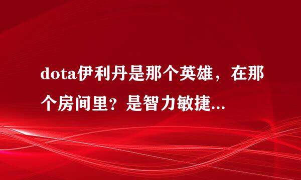 dota伊利丹是那个英雄，在那个房间里？是智力敏捷力量的那个啊？天灾还是近卫？