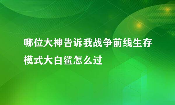 哪位大神告诉我战争前线生存模式大白鲨怎么过