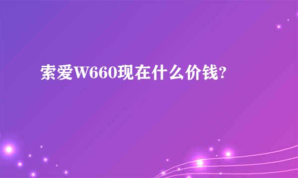 索爱W660现在什么价钱?