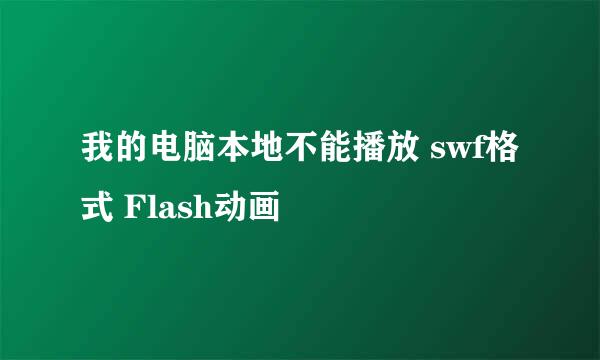 我的电脑本地不能播放 swf格式 Flash动画