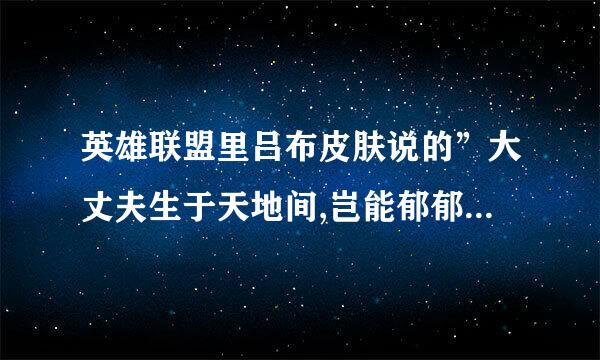 英雄联盟里吕布皮肤说的”大丈夫生于天地间,岂能郁郁久居人下“是什么意思啊？