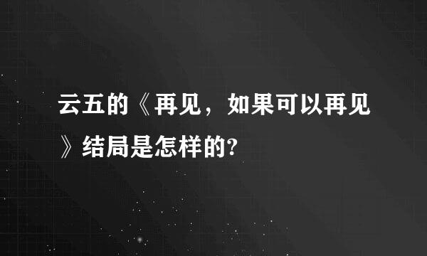 云五的《再见，如果可以再见》结局是怎样的?