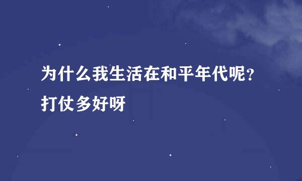 为什么我生活在和平年代呢？打仗多好呀