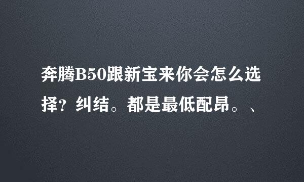 奔腾B50跟新宝来你会怎么选择？纠结。都是最低配昂。、