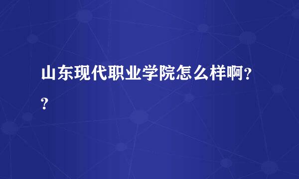 山东现代职业学院怎么样啊？？