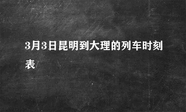 3月3日昆明到大理的列车时刻表