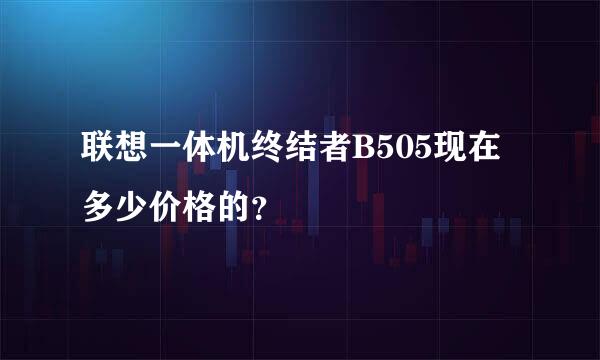 联想一体机终结者B505现在多少价格的？