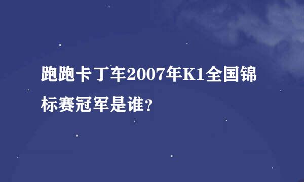 跑跑卡丁车2007年K1全国锦标赛冠军是谁？