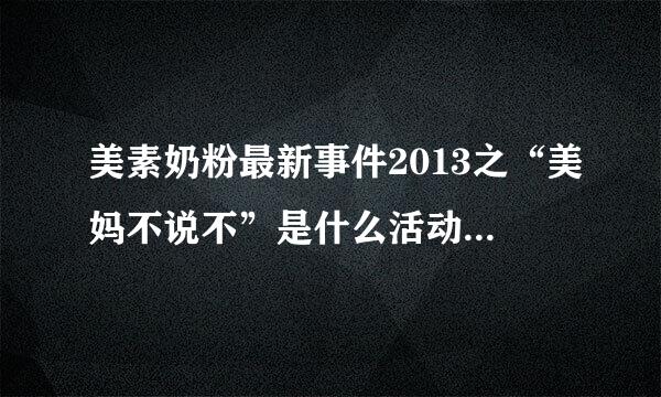 美素奶粉最新事件2013之“美妈不说不”是什么活动？最近总是听身边宝妈妈们提到。