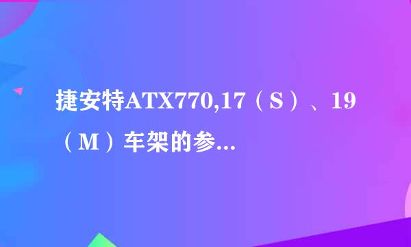 捷安特ATX770,17（S）、19（M）车架的参数，我身高180，选大小很纠结。