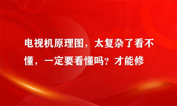 电视机原理图，太复杂了看不懂，一定要看懂吗？才能修