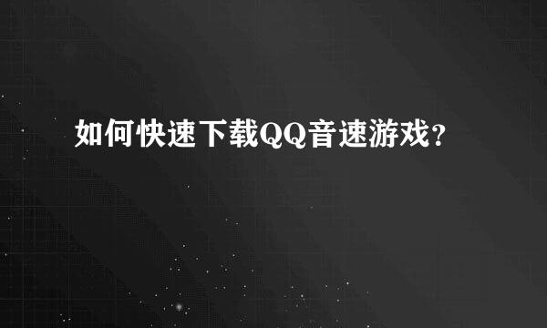 如何快速下载QQ音速游戏？