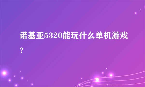 诺基亚5320能玩什么单机游戏？