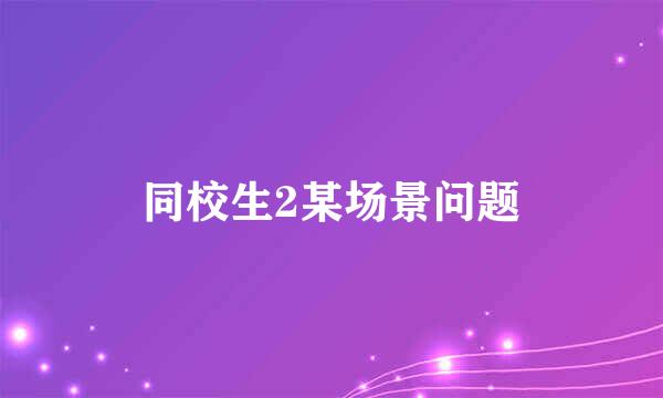 同校生2某场景问题