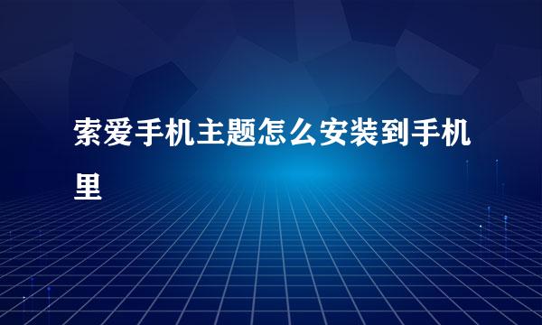 索爱手机主题怎么安装到手机里