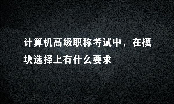 计算机高级职称考试中，在模块选择上有什么要求