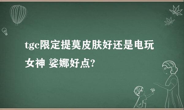 tgc限定提莫皮肤好还是电玩女神 娑娜好点?