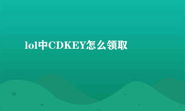 lol中CDKEY怎么领取