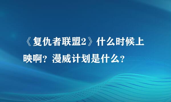 《复仇者联盟2》什么时候上映啊？漫威计划是什么？