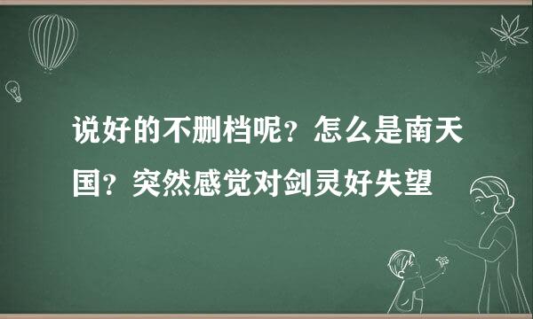 说好的不删档呢？怎么是南天国？突然感觉对剑灵好失望