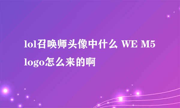 lol召唤师头像中什么 WE M5logo怎么来的啊