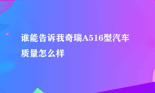 谁能告诉我奇瑞A516型汽车质量怎么样