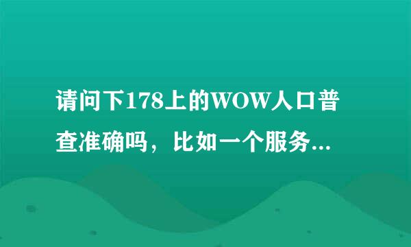 请问下178上的WOW人口普查准确吗，比如一个服务器上一共才900多人，为什么进游戏要排队