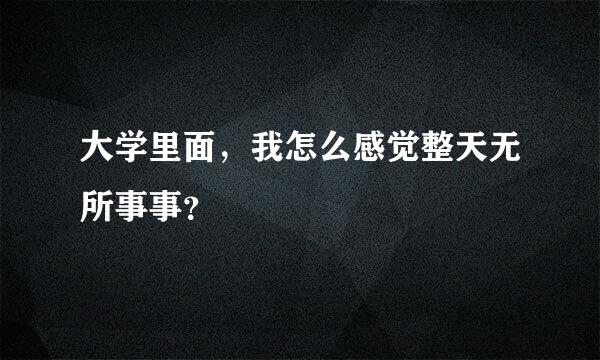 大学里面，我怎么感觉整天无所事事？