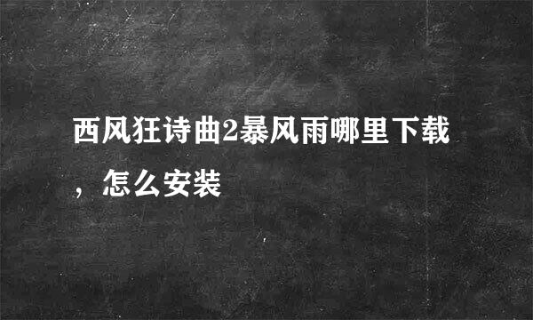 西风狂诗曲2暴风雨哪里下载，怎么安装