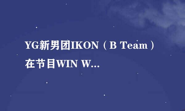 YG新男团IKON（B Team）在节目WIN Who is next和Mix Match中表演过的所有英文歌曲的名字