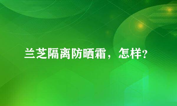 兰芝隔离防晒霜，怎样？