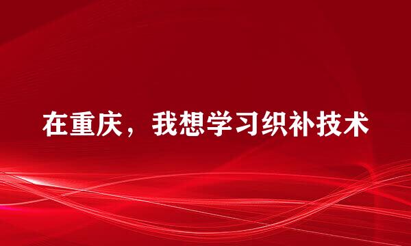 在重庆，我想学习织补技术