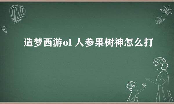 造梦西游ol 人参果树神怎么打