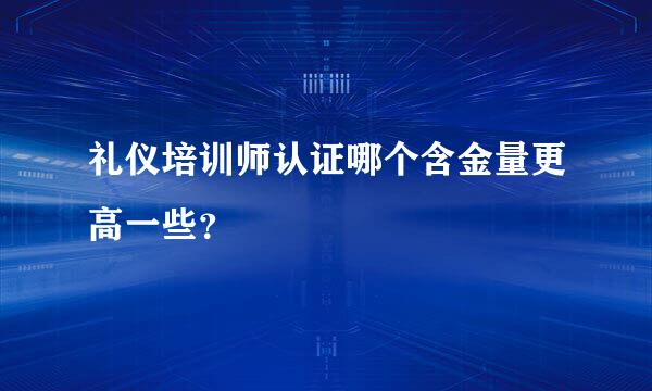 礼仪培训师认证哪个含金量更高一些？