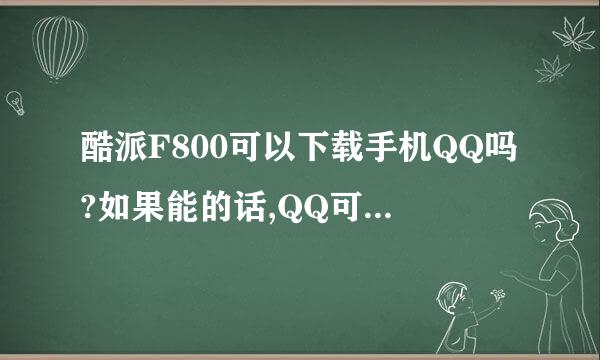 酷派F800可以下载手机QQ吗?如果能的话,QQ可以后台运行吗?还有这部手机是智能机吗?