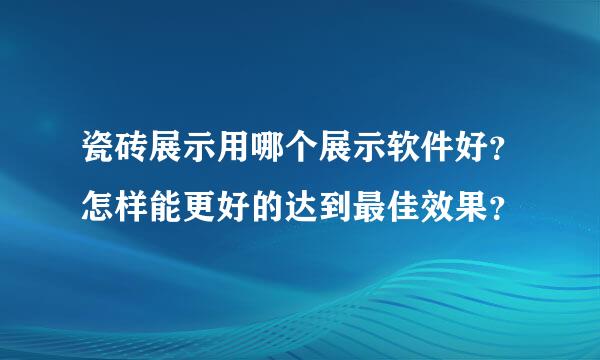 瓷砖展示用哪个展示软件好？怎样能更好的达到最佳效果？