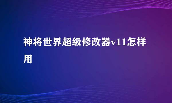 神将世界超级修改器v11怎样用