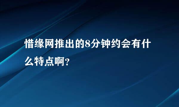 惜缘网推出的8分钟约会有什么特点啊？