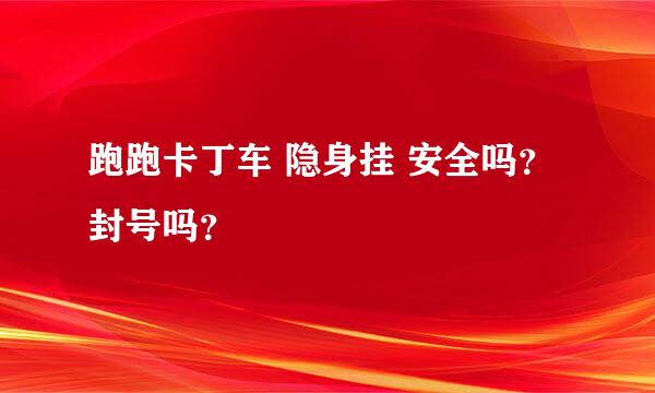 跑跑卡丁车 隐身挂 安全吗？封号吗？